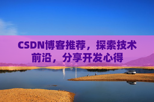 CSDN博客推荐,探索技术前沿,分享开发心得 CSDN博客推荐,探索技术前沿,分享开发心得